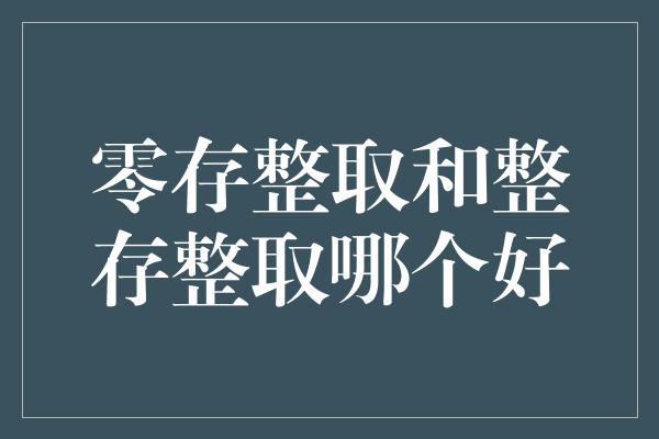 零存整取和整存整取哪个好