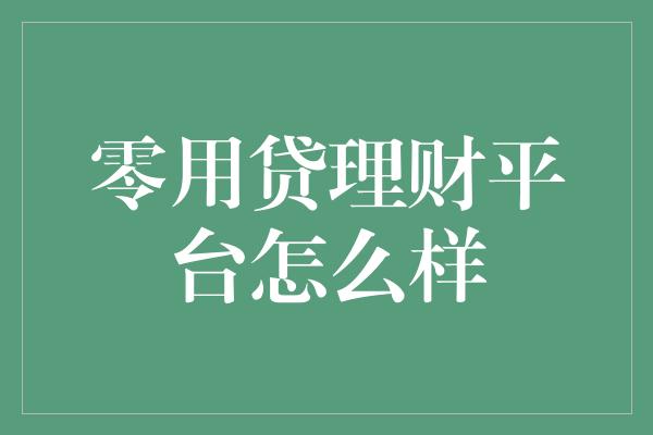 零用贷理财平台怎么样