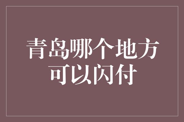 青岛哪个地方可以闪付