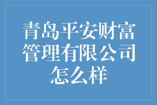 青岛平安财富管理有限公司怎么样