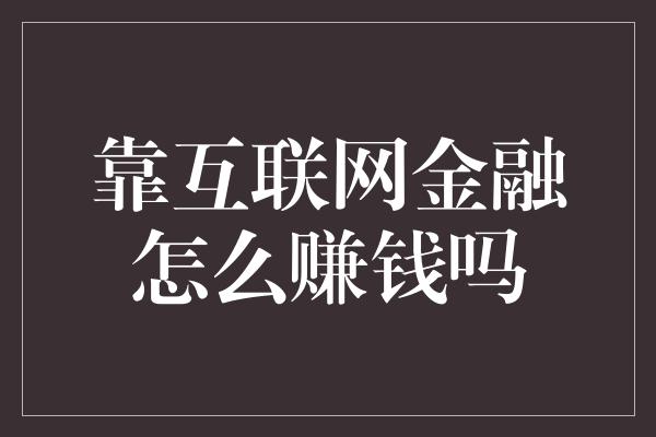 靠互联网金融怎么赚钱吗