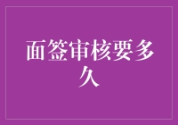 面签审核时间：那些你不知道的秘密