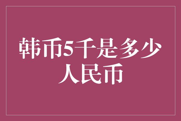 韩币5千是多少人民币