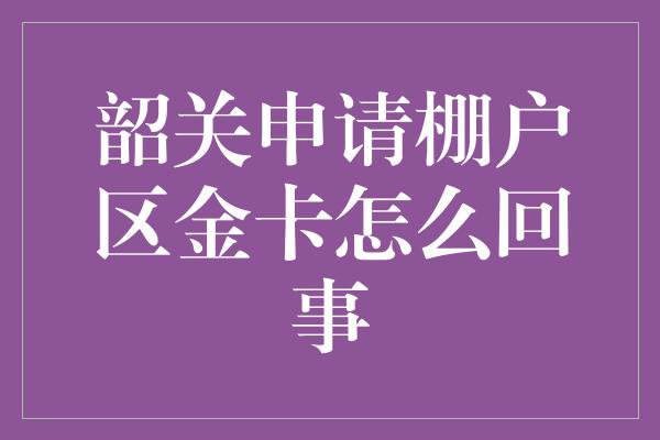 韶关申请棚户区金卡怎么回事