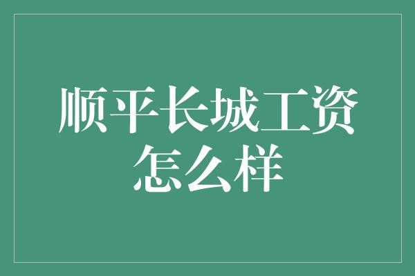 顺平长城工资怎么样