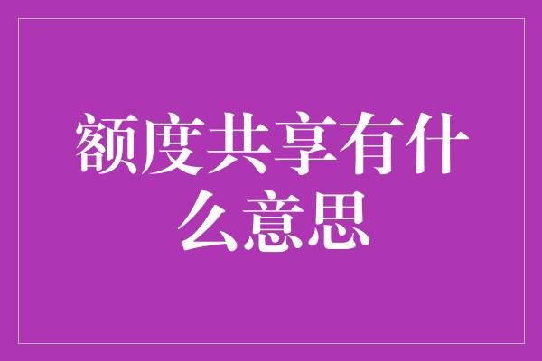 额度共享有什么意思