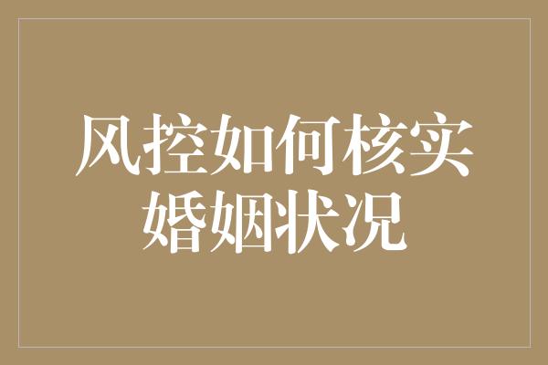 风控如何核实婚姻状况