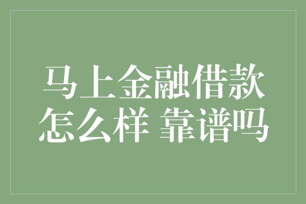 马上金融借款怎么样 靠谱吗