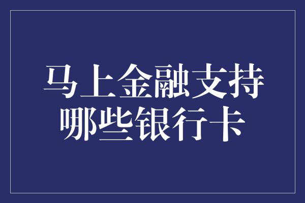 马上金融支持哪些银行卡