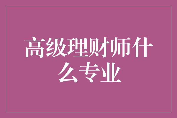 高级理财师什么专业