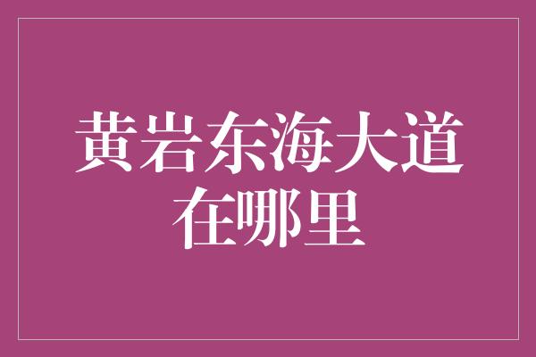 黄岩东海大道在哪里