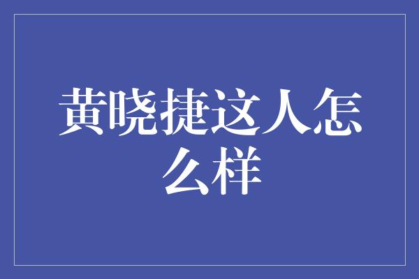 黄晓捷这人怎么样