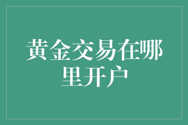 黄金交易在哪里开户