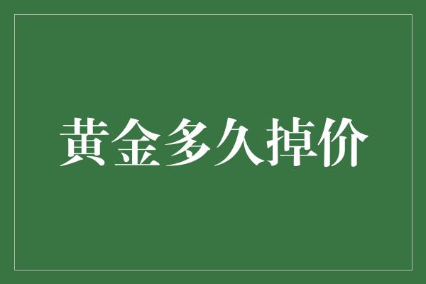 黄金多久掉价