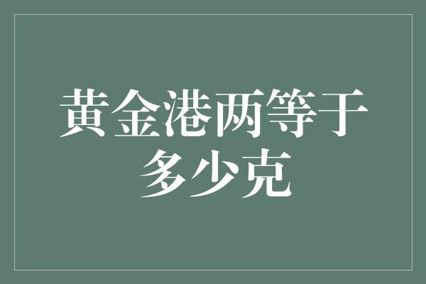 黄金港两等于多少克