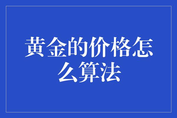 黄金的价格怎么算法