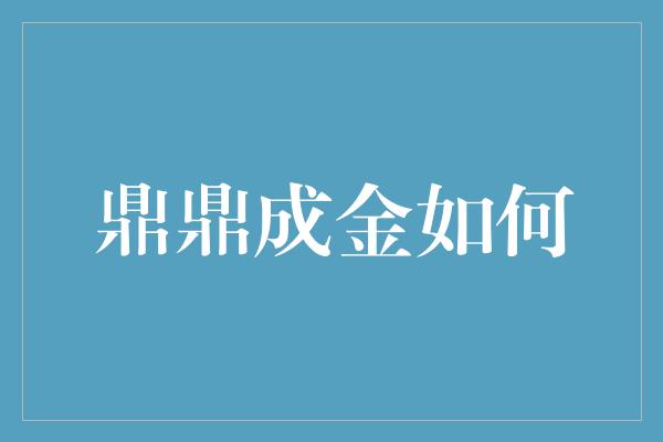 鼎鼎成金如何