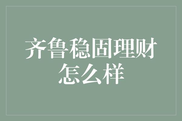 齐鲁稳固理财怎么样