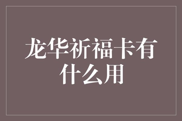 龙华祈福卡有什么用