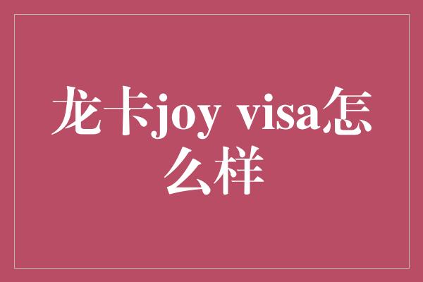 龙卡joy visa怎么样