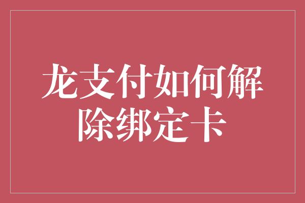 龙支付如何解除绑定卡