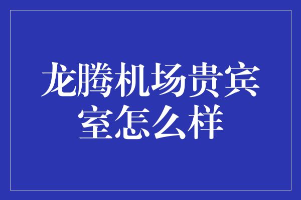 龙腾机场贵宾室怎么样