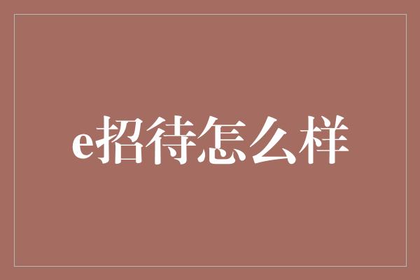 e招待怎么样