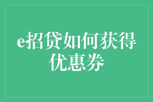 e招贷如何获得优惠券