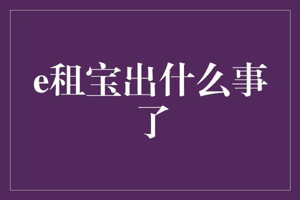 e租宝出什么事了