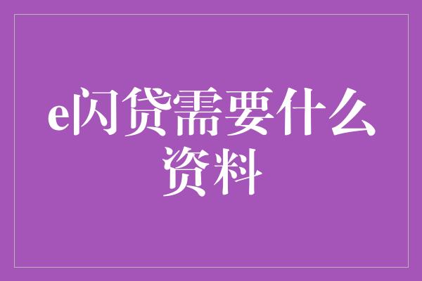 e闪贷需要什么资料