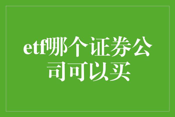 etf哪个证券公司可以买