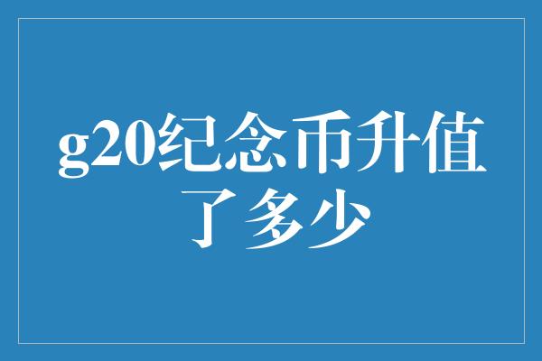 g20纪念币升值了多少