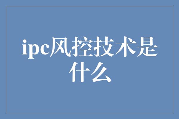 ipc风控技术是什么