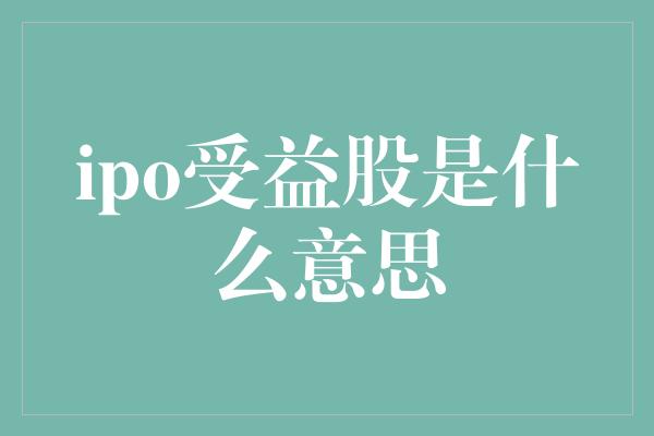 ipo受益股是什么意思