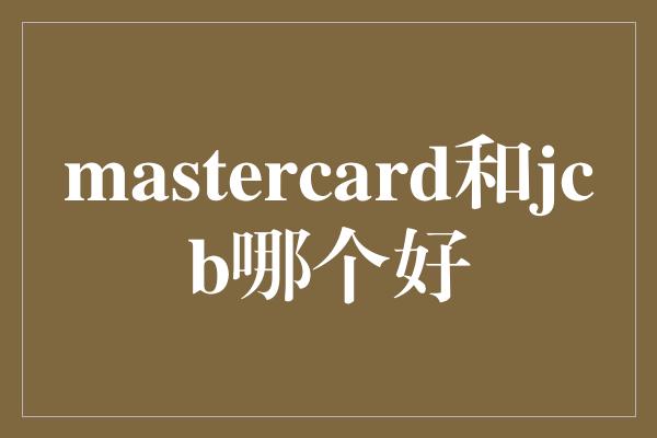 mastercard和jcb哪个好