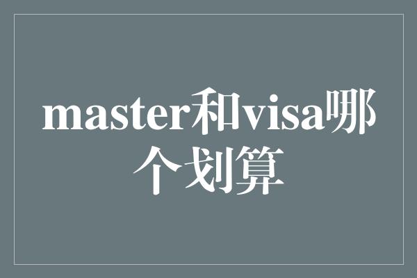 master和visa哪个划算