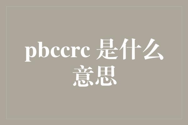 pbccrc 是什么意思