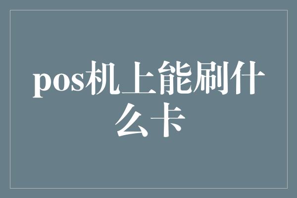 pos机上能刷什么卡