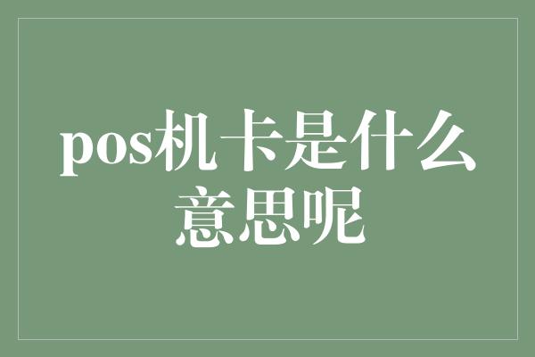 pos机卡是什么意思呢