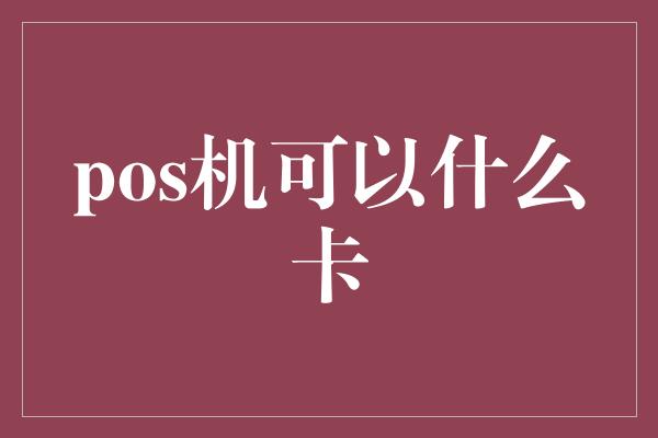 pos机可以什么卡