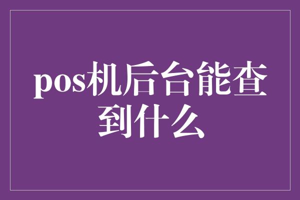 pos机后台能查到什么