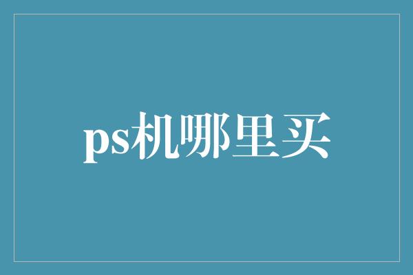 ps机哪里买