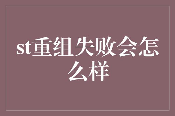 st重组失败会怎么样