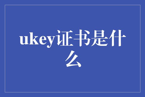 ukey证书是什么