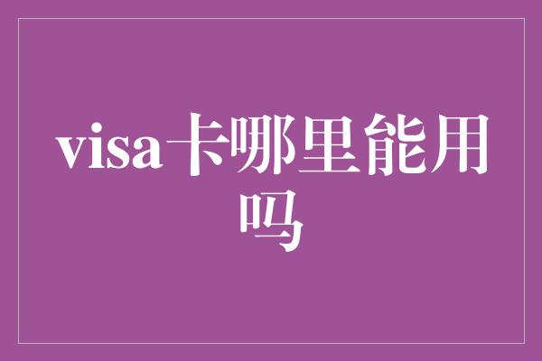 visa卡哪里能用吗