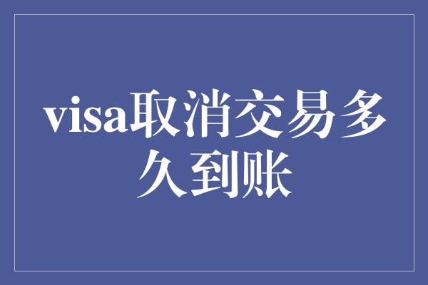 visa取消交易多久到账