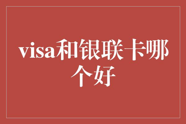 visa和银联卡哪个好