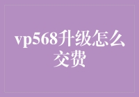 vp568升级怎么交费？——揭秘那些让人困惑的金融服务