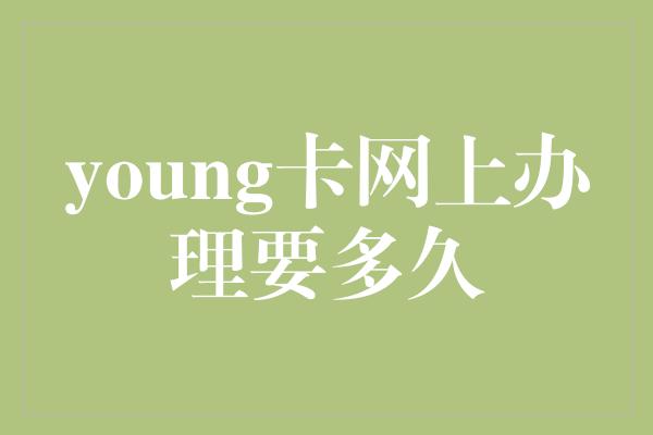 young卡网上办理要多久